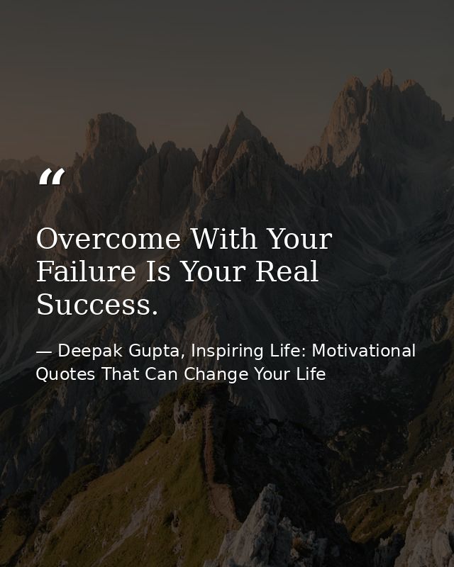 Overcome With Your Failure Is Your Real Success. — Deepak Gupta, Inspiring Life: Motivational Quotes That Can Change Your Life