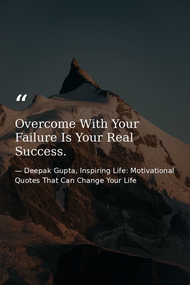 Overcome With Your Failure Is Your Real Success. — Deepak Gupta, Inspiring Life: Motivational Quotes That Can Change Your Life