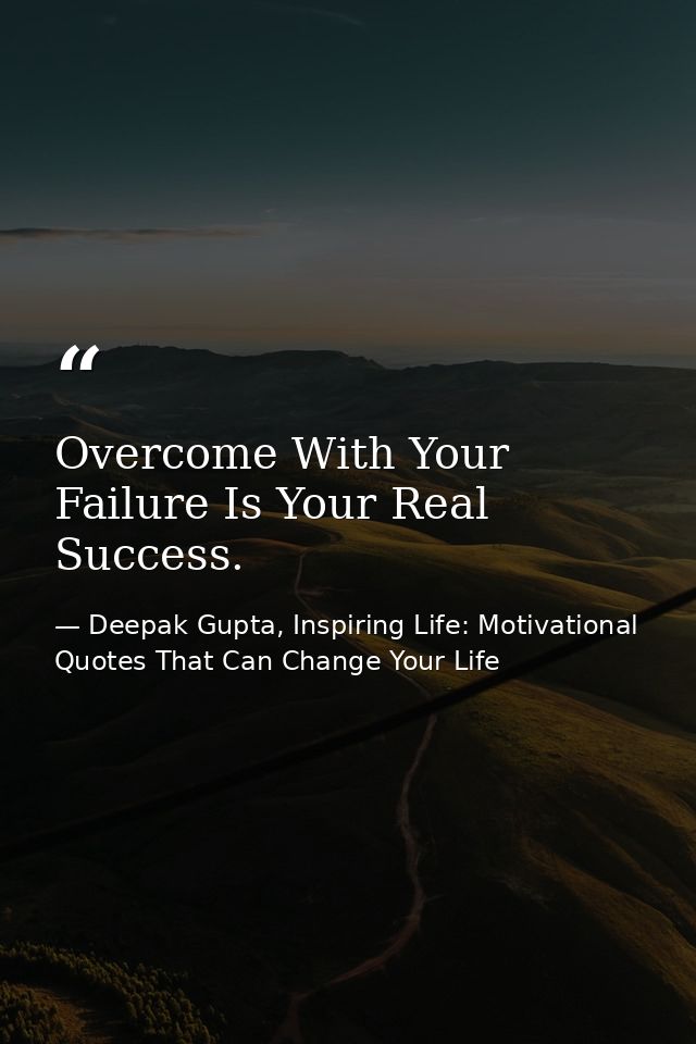 Overcome With Your Failure Is Your Real Success. — Deepak Gupta, Inspiring Life: Motivational Quotes That Can Change Your Life