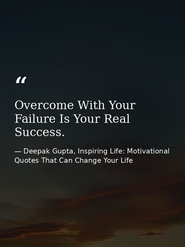 Overcome With Your Failure Is Your Real Success. — Deepak Gupta, Inspiring Life: Motivational Quotes That Can Change Your Life