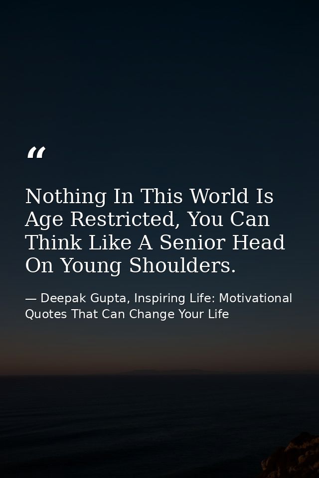Nothing In This World Is Age Restricted, You Can Think Like A Senior Head On Young Shoulders. — Deepak Gupta, Inspiring Life: Motivational Quotes That Can Change Your Life