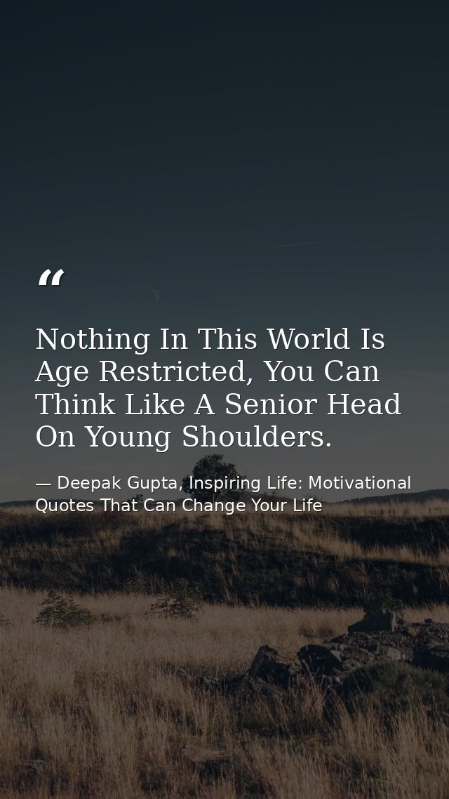 Nothing In This World Is Age Restricted, You Can Think Like A Senior Head On Young Shoulders. — Deepak Gupta, Inspiring Life: Motivational Quotes That Can Change Your Life