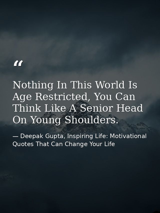 Nothing In This World Is Age Restricted, You Can Think Like A Senior Head On Young Shoulders. — Deepak Gupta, Inspiring Life: Motivational Quotes That Can Change Your Life