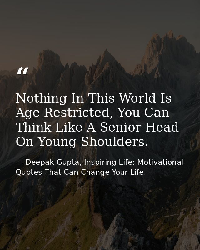 Nothing In This World Is Age Restricted, You Can Think Like A Senior Head On Young Shoulders. — Deepak Gupta, Inspiring Life: Motivational Quotes That Can Change Your Life