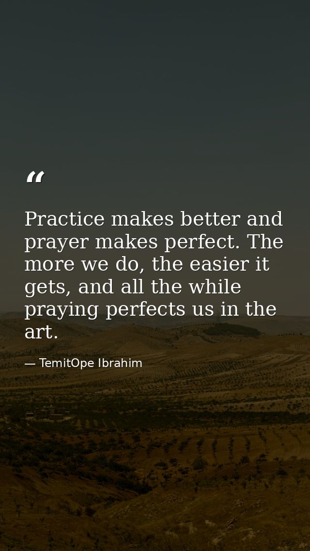 Practice makes better and prayer makes perfect. The more we do, the easier it gets, and all the while praying perfects u — TemitOpe Ibrahim