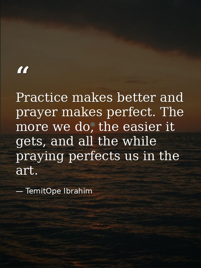 Practice makes better and prayer makes perfect. The more we do, the easier it gets, and all the while praying perfects u — TemitOpe Ibrahim