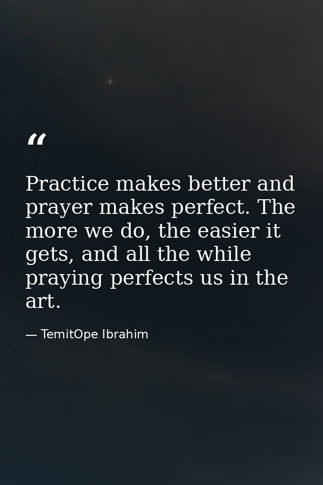 Practice makes better and prayer makes perfect. The more we do, the easier it gets, and all the while praying perfects u — TemitOpe Ibrahim