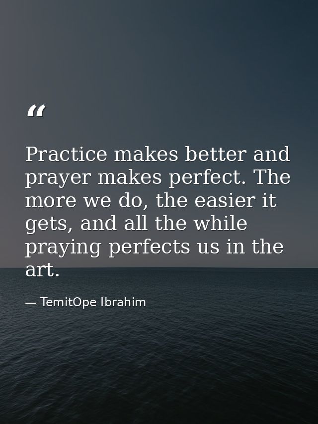 Practice makes better and prayer makes perfect. The more we do, the easier it gets, and all the while praying perfects u — TemitOpe Ibrahim