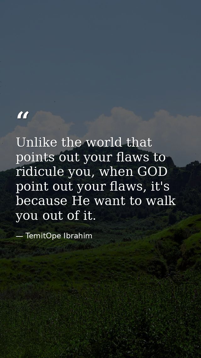 Unlike the world that points out your flaws to ridicule you, when GOD point out your flaws, it's because He want to walk — TemitOpe Ibrahim