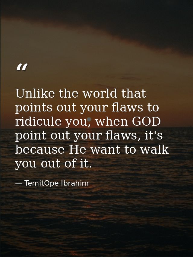 Unlike the world that points out your flaws to ridicule you, when GOD point out your flaws, it's because He want to walk — TemitOpe Ibrahim
