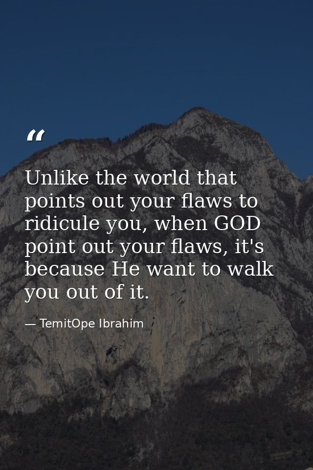 Unlike the world that points out your flaws to ridicule you, when GOD point out your flaws, it's because He want to walk — TemitOpe Ibrahim