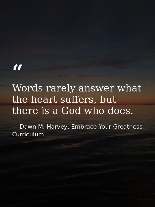 Words rarely answer what the heart suffers, but there is a God who does. — Dawn M. Harvey, Embrace Your Greatness Curriculum
