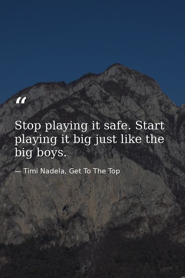 Stop playing it safe. Start playing it big just like the big boys. — Timi Nadela, Get To The Top