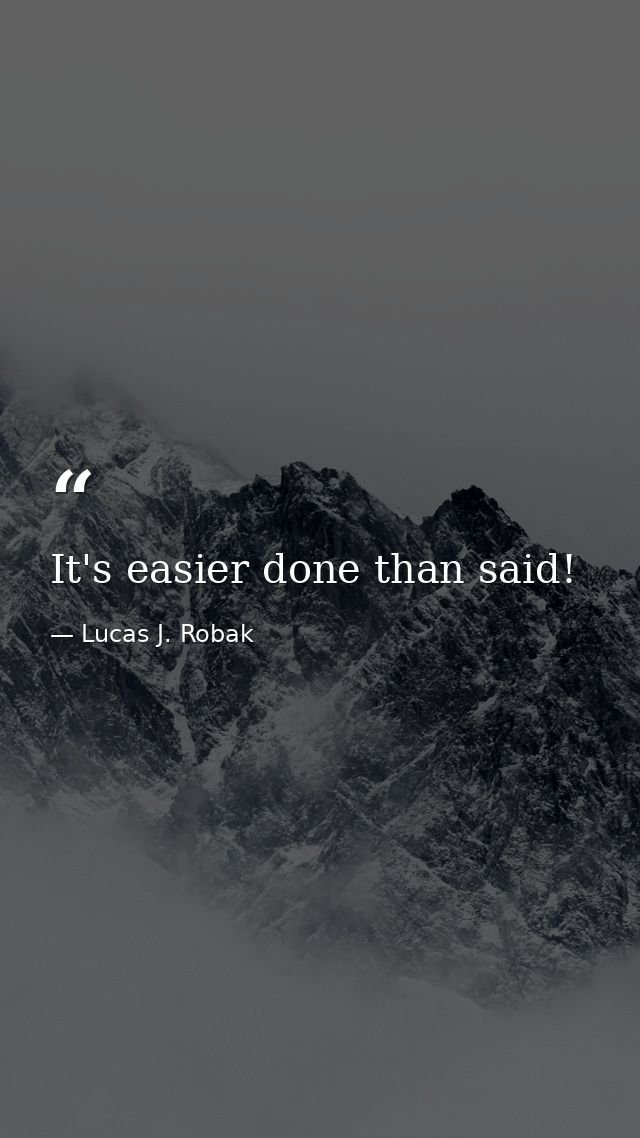It's easier done than said! — Lucas J. Robak