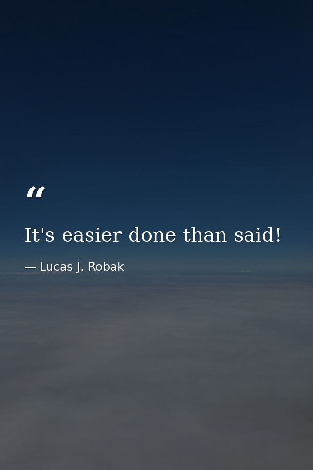 It's easier done than said! — Lucas J. Robak