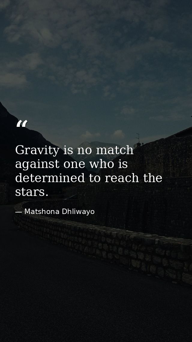 Gravity is no match against one who is determined to reach the stars. — Matshona Dhliwayo