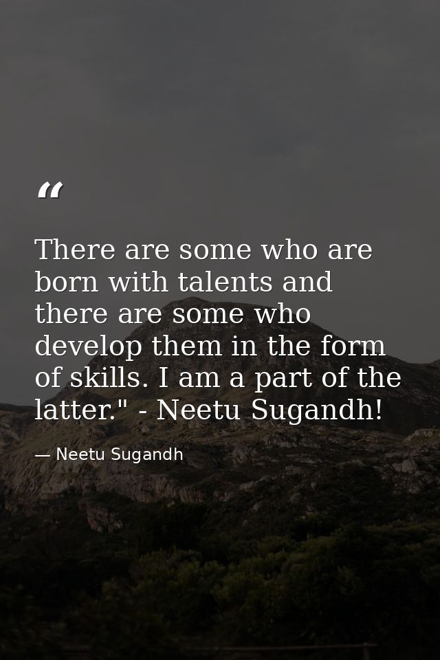 There are some who are born with talents and there are some who develop them in the form of skills. I am a part of the l — Neetu Sugandh