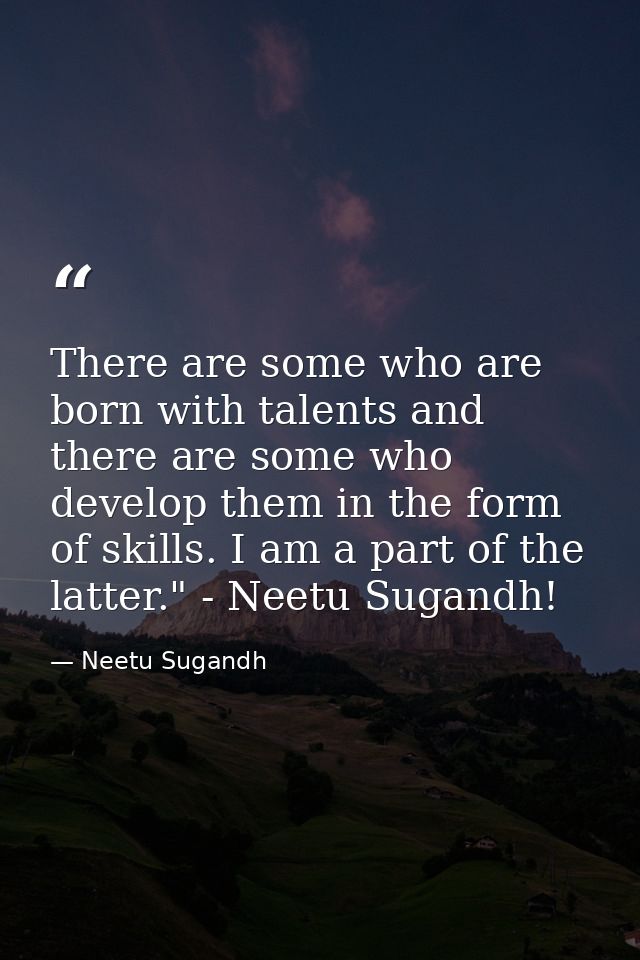 There are some who are born with talents and there are some who develop them in the form of skills. I am a part of the l — Neetu Sugandh