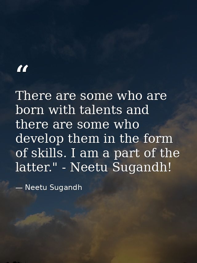 There are some who are born with talents and there are some who develop them in the form of skills. I am a part of the l — Neetu Sugandh