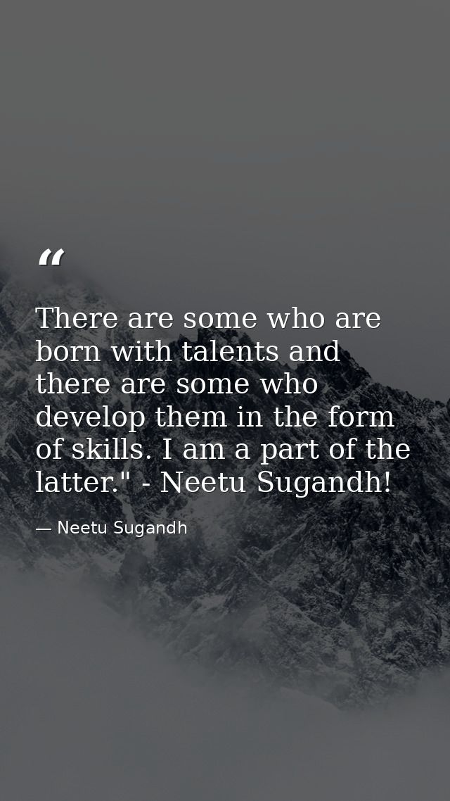 There are some who are born with talents and there are some who develop them in the form of skills. I am a part of the l — Neetu Sugandh