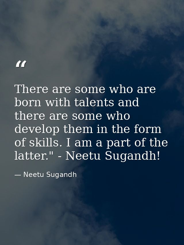 There are some who are born with talents and there are some who develop them in the form of skills. I am a part of the l — Neetu Sugandh