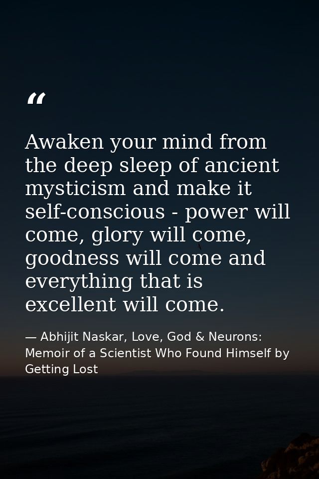 Awaken your mind from the deep sleep of ancient mysticism and make it self-conscious - power will come, glory will come, — Abhijit Naskar, Love, God & Neurons: Memoir of a Scientist Who Found Himself by Getting Lost