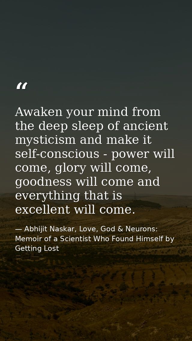 Awaken your mind from the deep sleep of ancient mysticism and make it self-conscious - power will come, glory will come, — Abhijit Naskar, Love, God & Neurons: Memoir of a Scientist Who Found Himself by Getting Lost