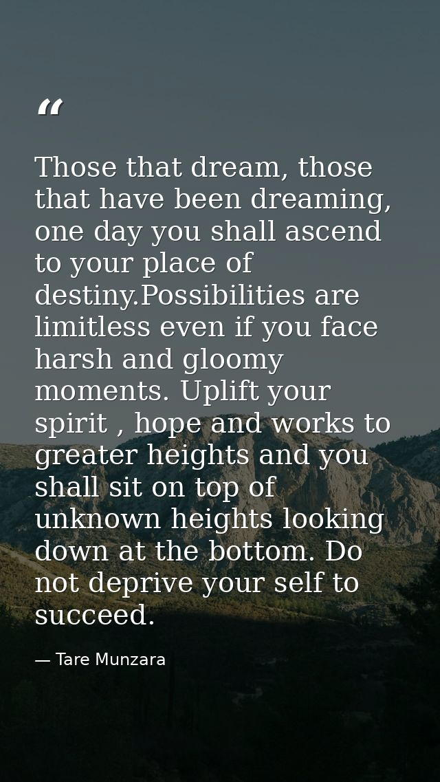 Those that dream, those that have been dreaming, one day you shall ascend to your place of destiny.Possibilities are lim — Tare Munzara