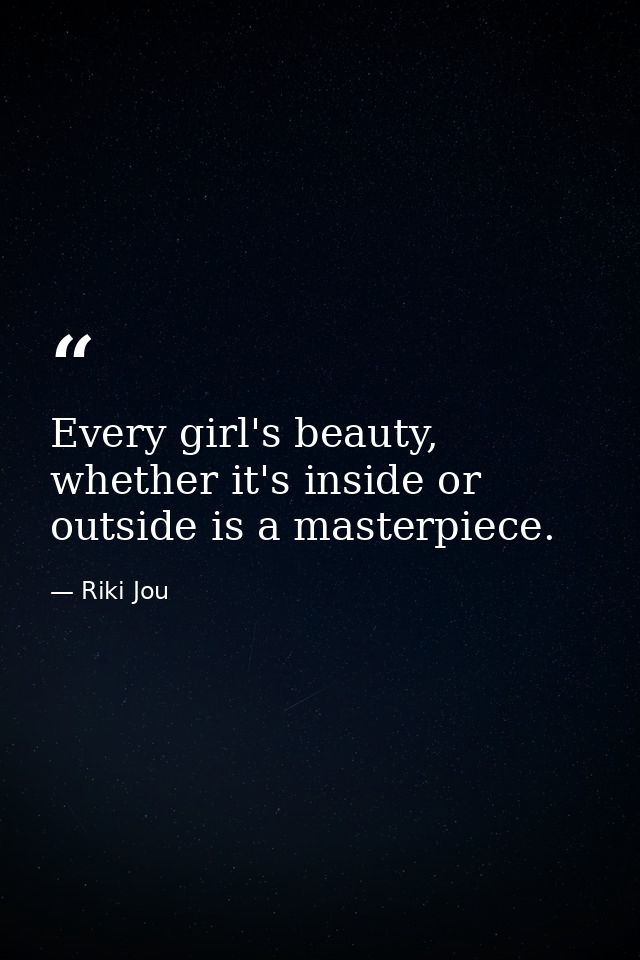 Every girl's beauty, whether it's inside or outside is a masterpiece. — Riki Jou