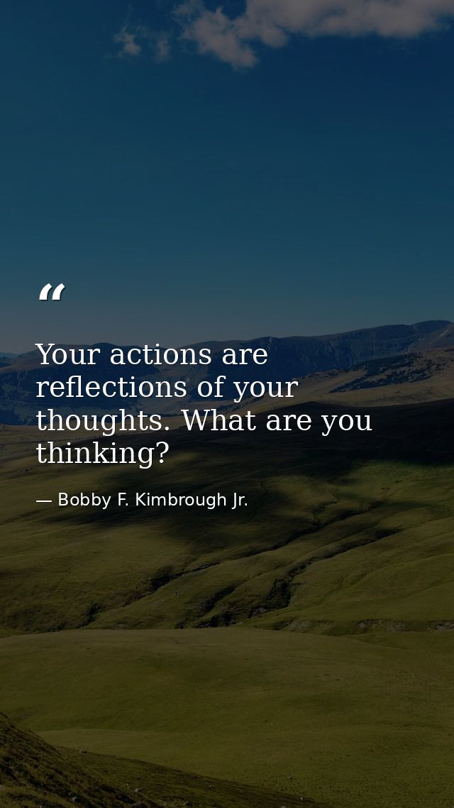 Your actions are reflections of your thoughts. What are you thinking? — Bobby F. Kimbrough Jr.