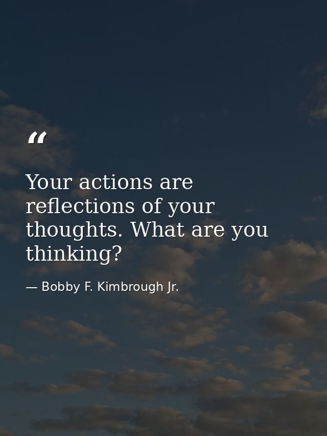 Your actions are reflections of your thoughts. What are you thinking? — Bobby F. Kimbrough Jr.