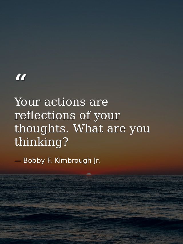 Your actions are reflections of your thoughts. What are you thinking? — Bobby F. Kimbrough Jr.