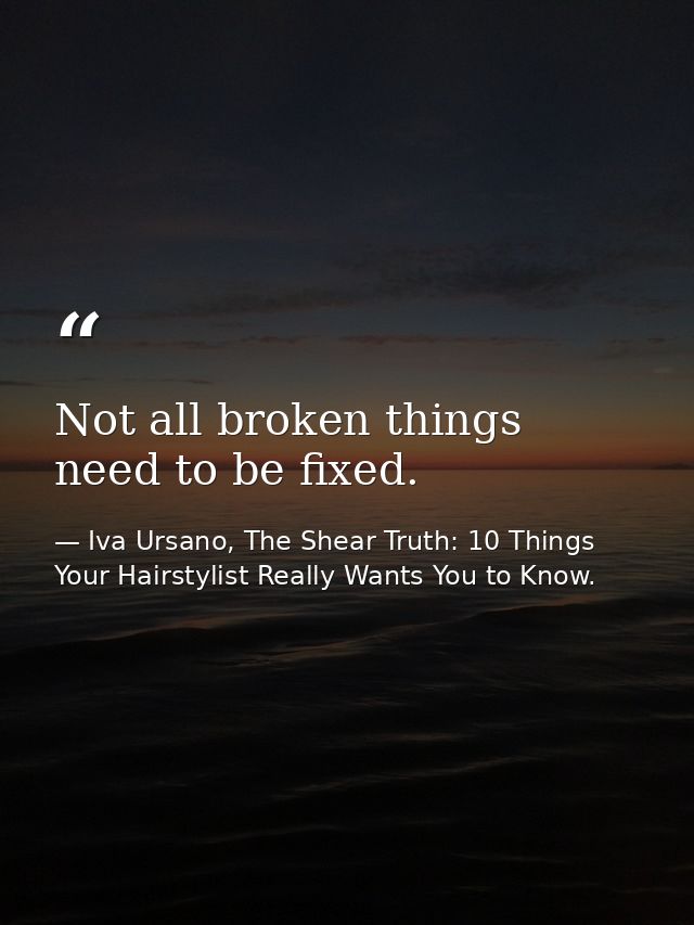 Not all broken things need to be fixed. — Iva Ursano, The Shear Truth: 10 Things Your Hairstylist Really Wants You to Know.
