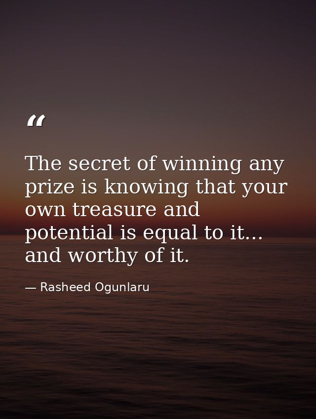 The secret of winning any prize is knowing that your own treasure and potential is equal to it... and worthy of it. — Rasheed Ogunlaru