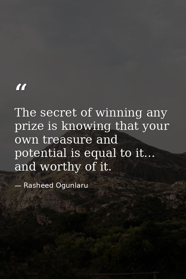 The secret of winning any prize is knowing that your own treasure and potential is equal to it... and worthy of it. — Rasheed Ogunlaru