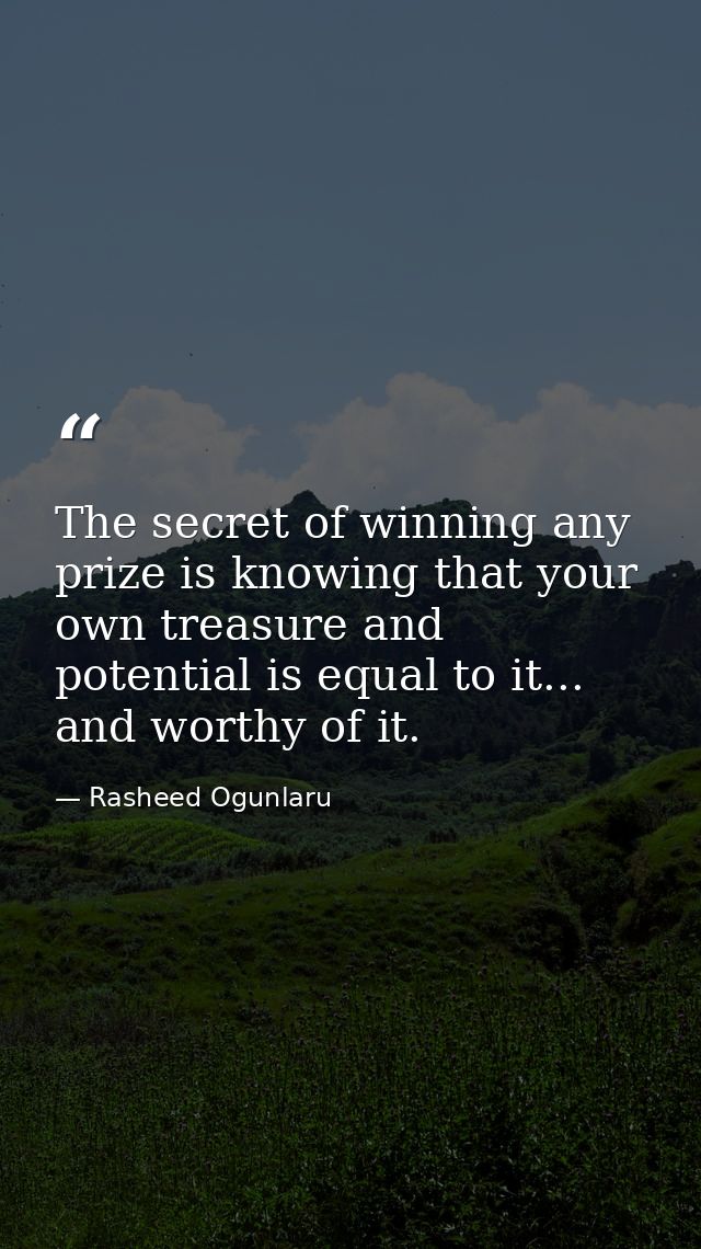 The secret of winning any prize is knowing that your own treasure and potential is equal to it... and worthy of it. — Rasheed Ogunlaru