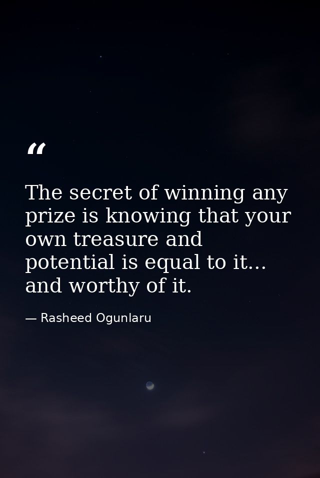 The secret of winning any prize is knowing that your own treasure and potential is equal to it... and worthy of it. — Rasheed Ogunlaru