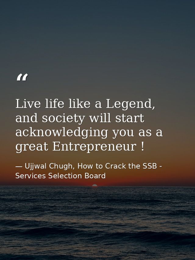Live life like a Legend, and society will start acknowledging you as a great Entrepreneur ! — Ujjwal Chugh, How to Crack the SSB - Services Selection Board