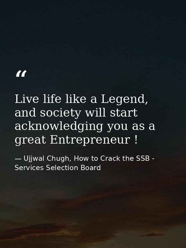 Live life like a Legend, and society will start acknowledging you as a great Entrepreneur ! — Ujjwal Chugh, How to Crack the SSB - Services Selection Board