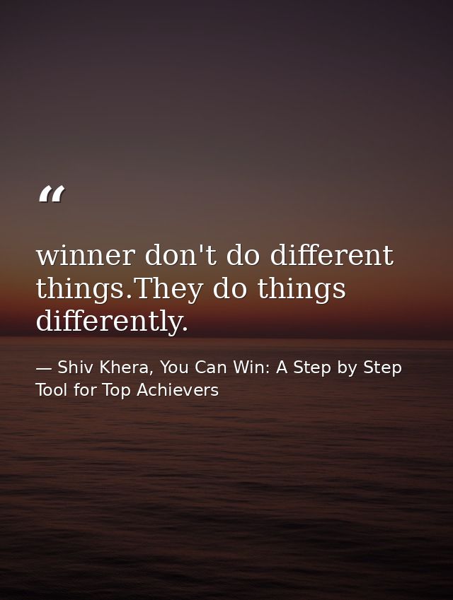 winner don't do different things.They do things differently. — Shiv Khera, You Can Win: A Step by Step Tool for Top Achievers