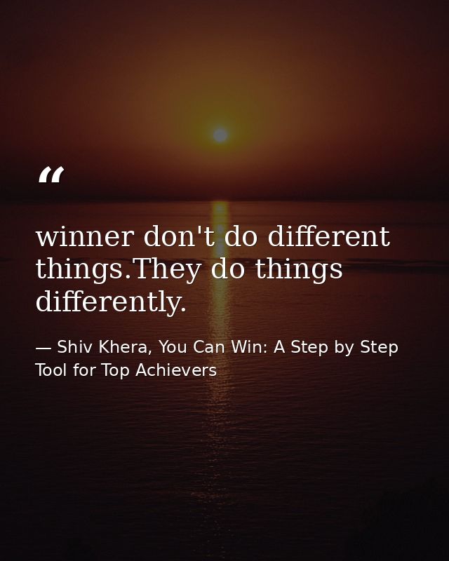 winner don't do different things.They do things differently. — Shiv Khera, You Can Win: A Step by Step Tool for Top Achievers