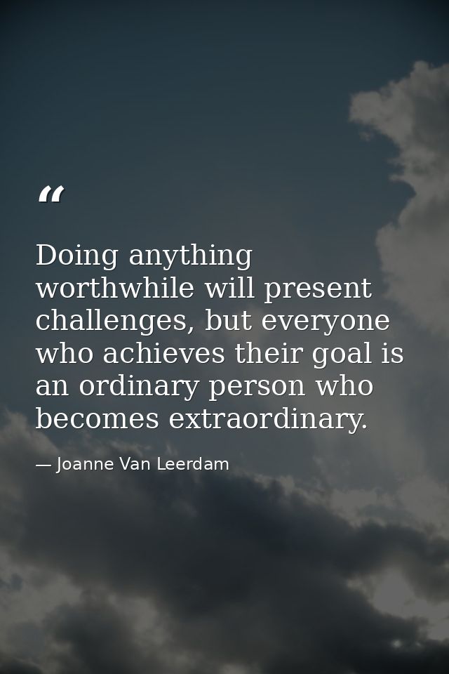 Doing anything worthwhile will present challenges, but everyone who achieves their goal is an ordinary person who become — Joanne Van Leerdam