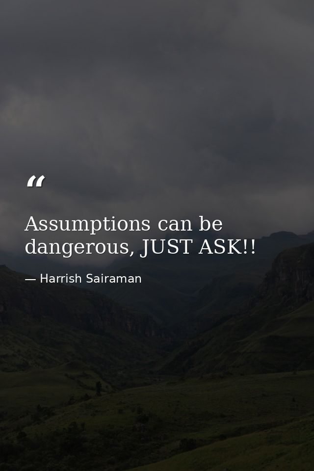 Assumptions can be dangerous, JUST ASK!! — Harrish Sairaman