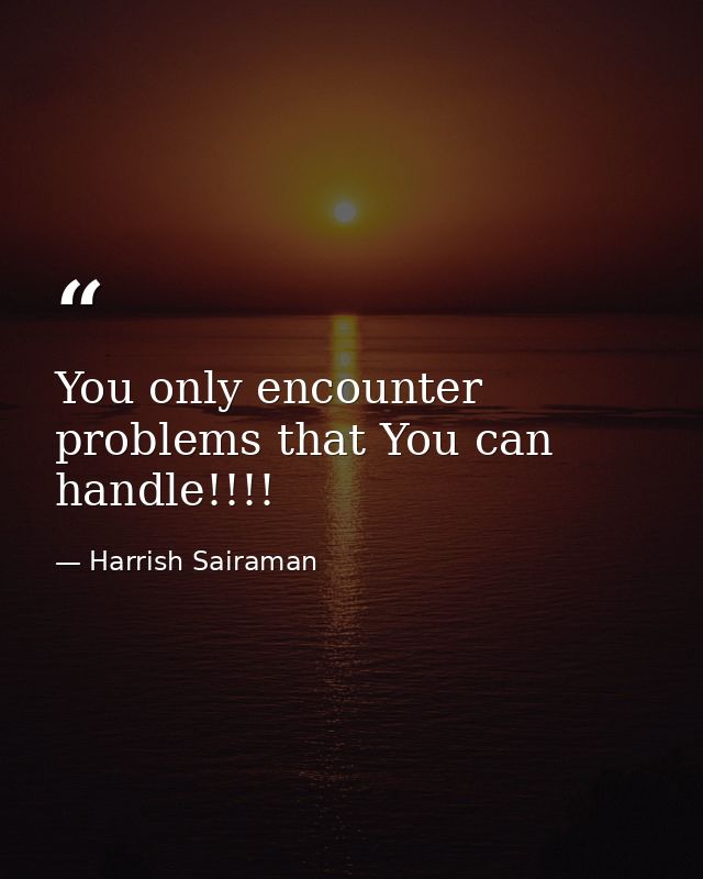 You only encounter problems that You can handle!!!! — Harrish Sairaman