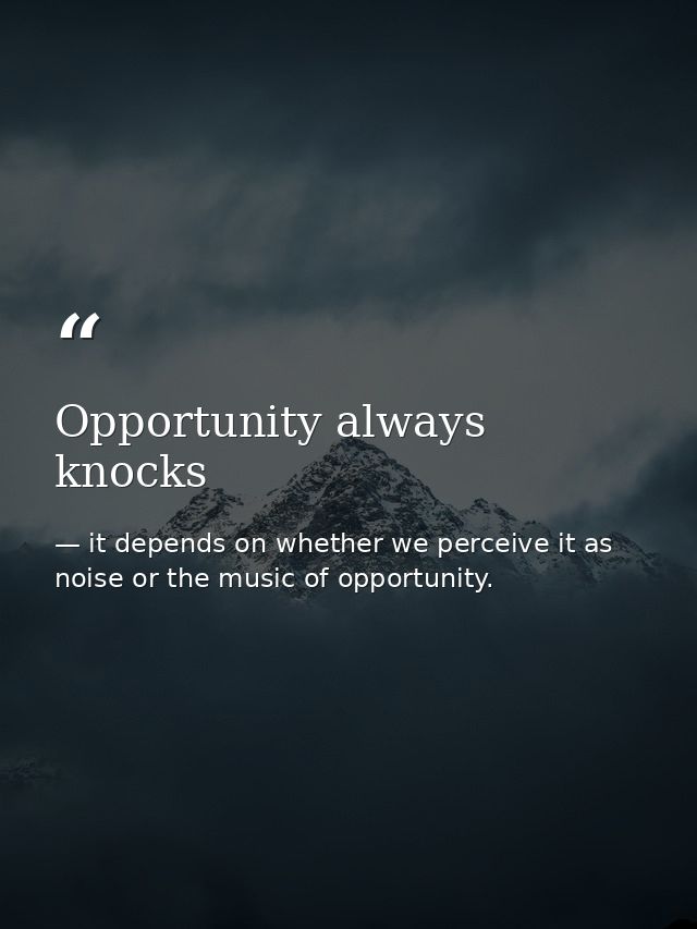 Opportunity always knocks — it depends on whether we perceive it as noise or the music of opportunity.