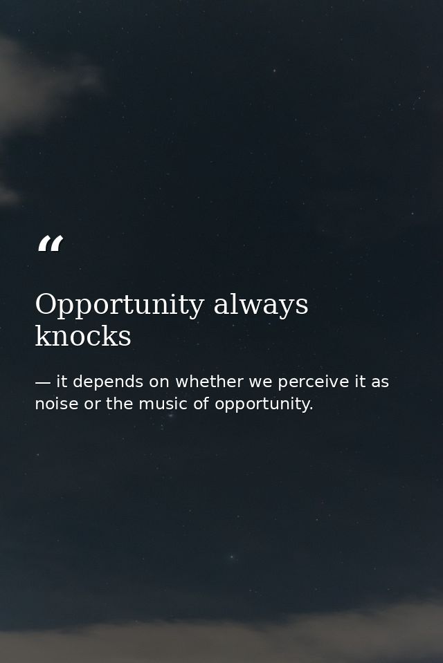 Opportunity always knocks — it depends on whether we perceive it as noise or the music of opportunity.