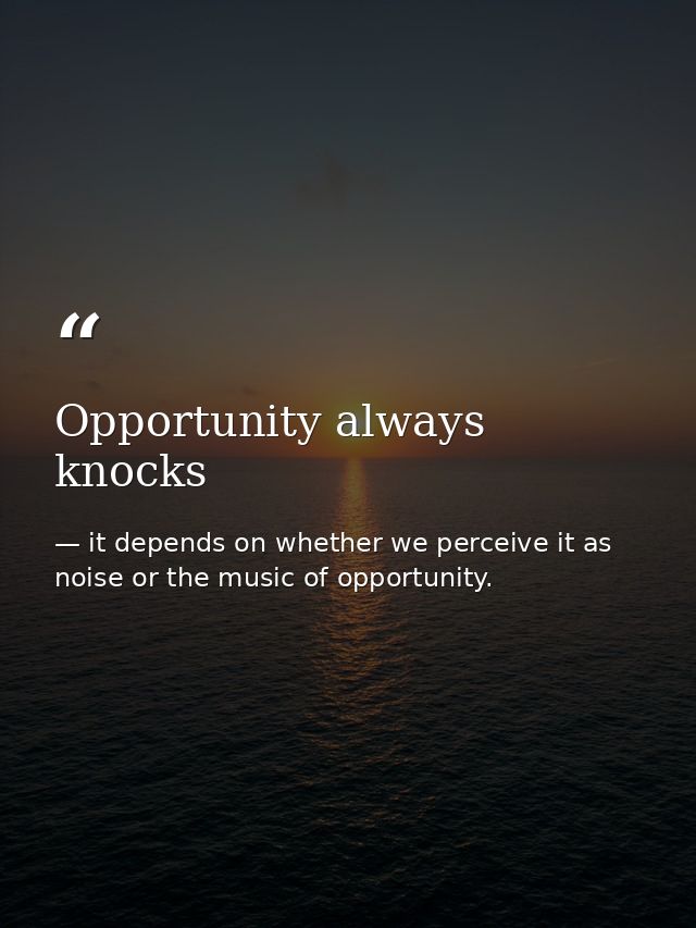 Opportunity always knocks — it depends on whether we perceive it as noise or the music of opportunity.
