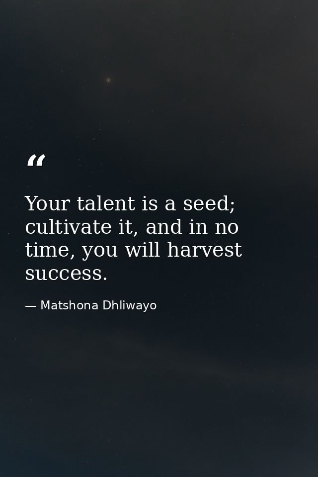 Your talent is a seed; cultivate it, and in no time, you will harvest success. — Matshona Dhliwayo