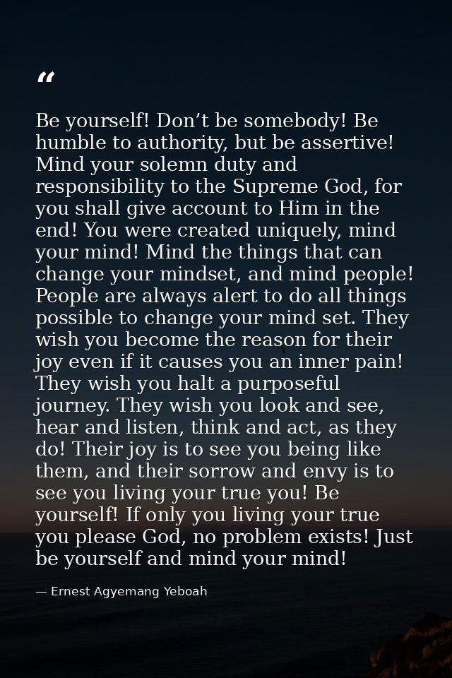 Be yourself! Don’t be somebody! Be humble to authority, but be assertive! Mind your solemn duty and responsibility to th — Ernest Agyemang Yeboah