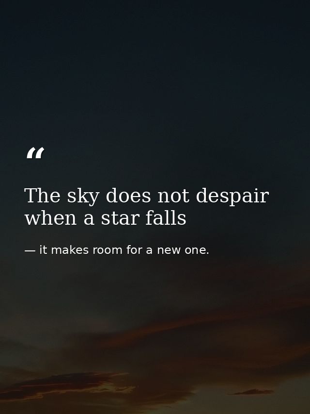 The sky does not despair when a star falls — it makes room for a new one.